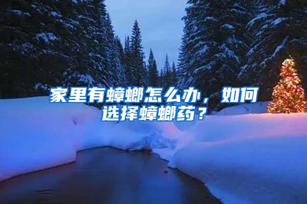 家里有蟑螂怎么辦，如何選擇蟑螂藥？