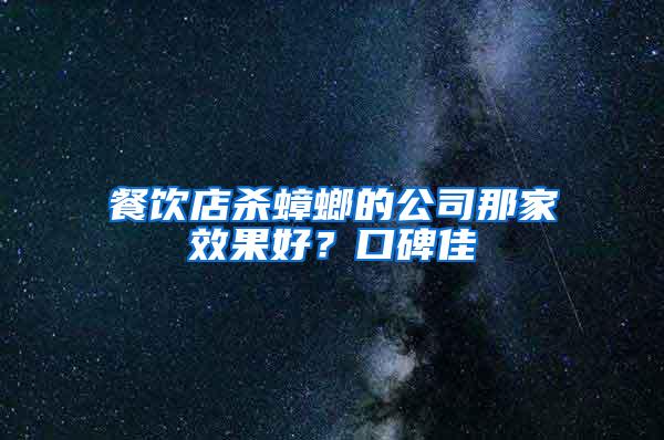 餐飲店殺蟑螂的公司那家效果好？口碑佳