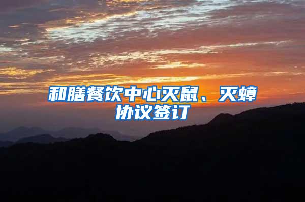 和膳餐飲中心滅鼠、滅蟑協(xié)議簽訂