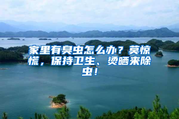 家里有臭蟲怎么辦？莫驚慌，保持衛(wèi)生、燙曬來(lái)除蟲！