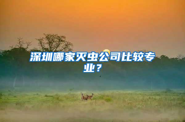 深圳哪家滅蟲公司比較專業(yè)？