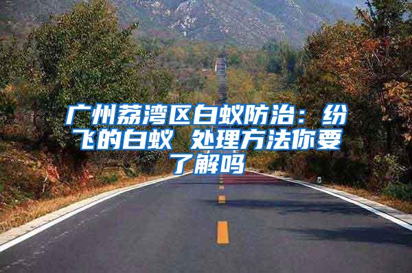 廣州荔灣區(qū)白蟻防治:紛飛的白蟻 處理方法你要了解嗎