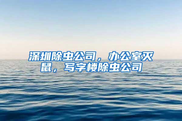 深圳除蟲公司，辦公室滅鼠，寫字樓除蟲公司