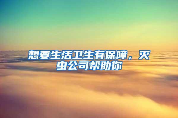 想要生活衛(wèi)生有保障，滅蟲公司幫助你
