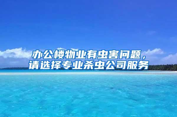 辦公樓物業(yè)有蟲害問題，請選擇專業(yè)殺蟲公司服務(wù)