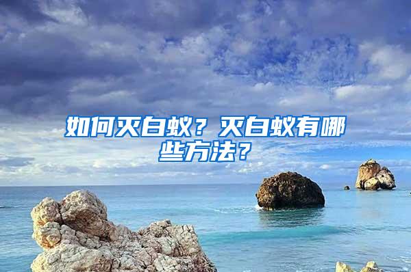 如何滅白蟻？滅白蟻有哪些方法？