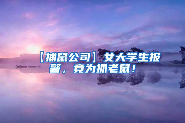 【捕鼠公司】女大學(xué)生報警，竟為抓老鼠！