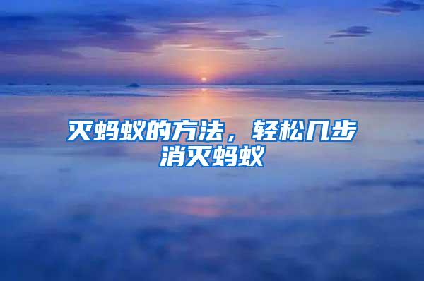 滅螞蟻的方法,輕松幾步消滅螞蟻