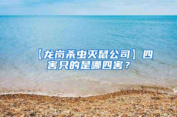 【龍崗殺蟲滅鼠公司】四害只的是哪四害？
