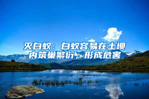 滅白蟻：白蟻容易在土壩內(nèi)筑巢繁衍，形成危害
