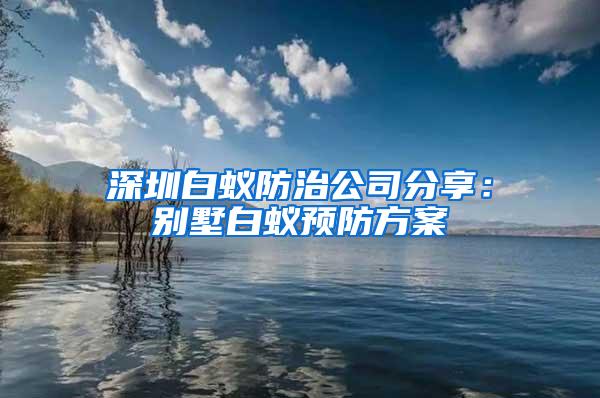 深圳白蟻防治公司分享：別墅白蟻預(yù)防方案