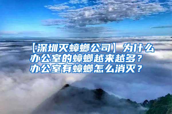 【深圳滅蟑螂公司】為什么辦公室的蟑螂越來越多？辦公室有蟑螂怎么消滅？