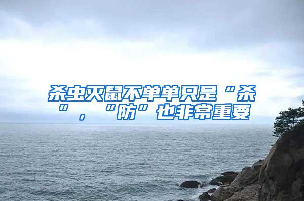 殺蟲滅鼠不單單只是“殺”，“防”也非常重要