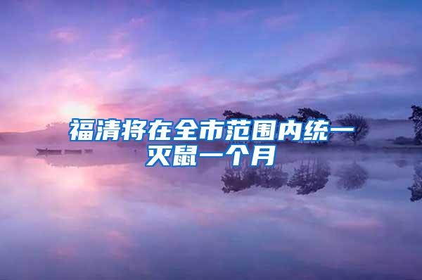 福清將在全市范圍內(nèi)統(tǒng)一滅鼠一個月