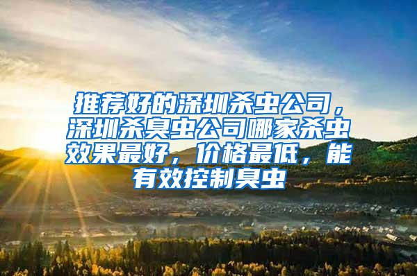 推薦好的深圳殺蟲公司，深圳殺臭蟲公司哪家殺蟲效果最好，價格最低，能有效控制臭蟲